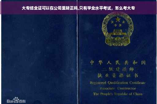 大专结业证可以在公司里转正吗,只有学业水平考试，怎么考大专