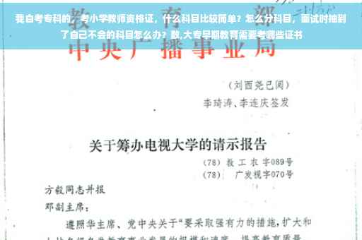 我自考专科的，考小学教师资格证，什么科目比较简单？怎么分科目，面试时抽到了自己不会的科目怎么办？数,大专早期教育需要考哪些证书