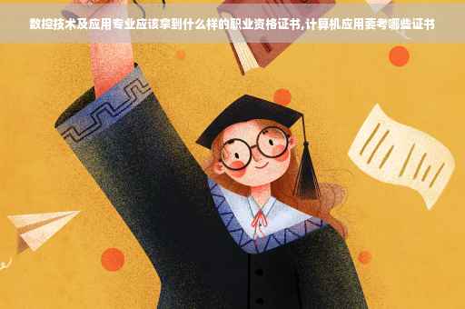 数控技术及应用专业应该拿到什么样的职业资格证书,计算机应用要考哪些证书
