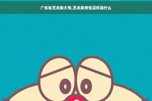 广东省艺术类大专,艺术类考生证件是什么