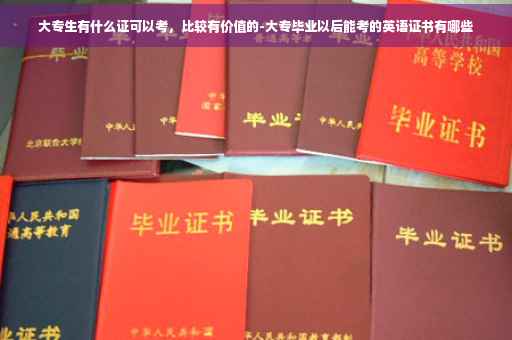 大专生有什么证可以考，比较有价值的-大专毕业以后能考的英语证书有哪些