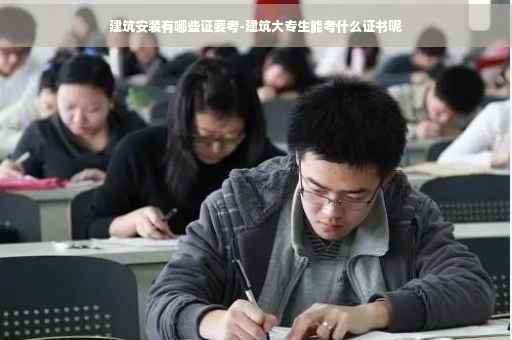 建筑安装有哪些证要考-建筑大专生能考什么证书呢
