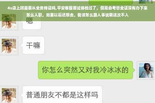 4s店上班需要从业资格证吗,平安客服面试体检过了,但是自考毕业证没有办下来怎么入职,如果以后还想去,我该怎么跟人事说明这次不入 4s店上班需要从业资格证吗,平安客服面试体检过了,但是自考毕业证没有办下来怎么入职,如果以后还想去,我该怎么跟人事说明这次不入