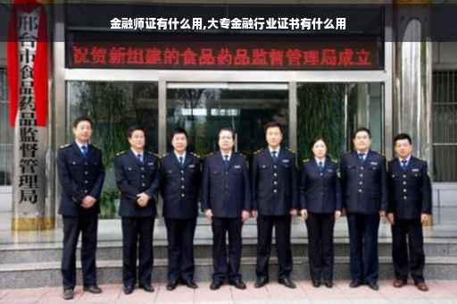 金融师证有什么用,大专金融行业证书有什么用 金融师证有什么用,大专金融行业证书有什么用