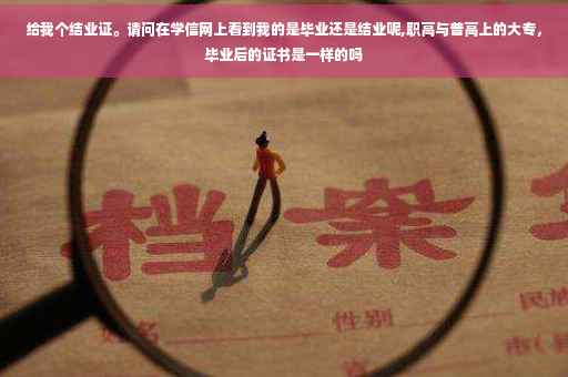 给我个结业证。请问在学信网上看到我的是毕业还是结业呢,职高与普高上的大专，毕业后的证书是一样的吗