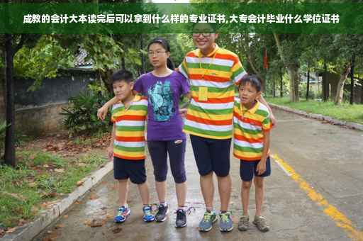 成教的会计大本读完后可以拿到什么样的专业证书,大专会计毕业什么学位证书