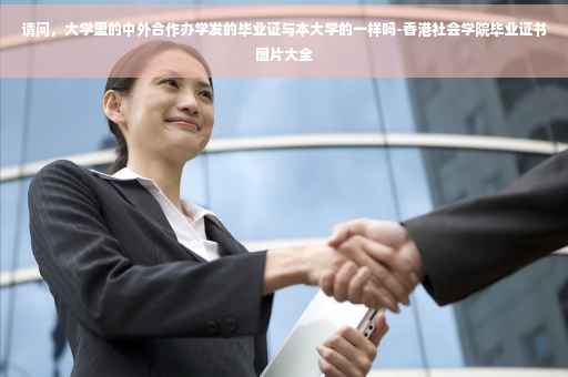 请问，大学里的中外合作办学发的毕业证与本大学的一样吗-香港社会学院毕业证书图片大全