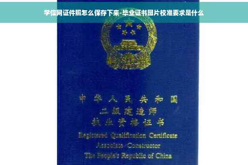 学信网证件照怎么保存下来-毕业证书图片校准要求是什么