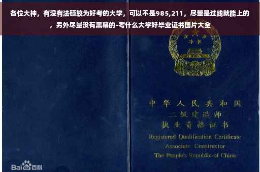 各位大神，有没有法硕较为好考的大学，可以不是985,211，尽量是过线就能上的，另外尽量没有黑幕的-考什么大学好毕业证书图片大全