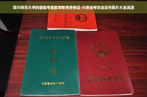 四川师范大学的哪些专业能拿教师资格证-川师自考毕业证书图片大全高清 四川师范大学的哪些专业能拿教师资格证-川师自考毕业证书图片大全高清