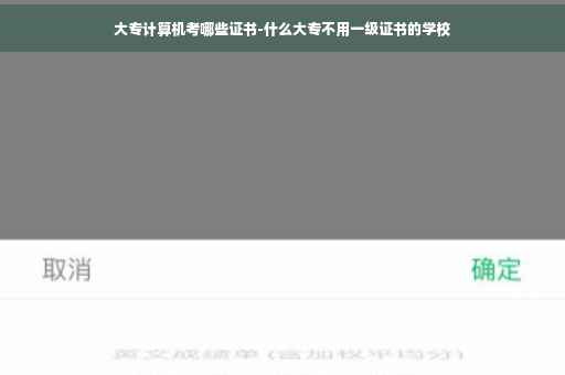 大专计算机考哪些证书-什么大专不用一级证书的学校