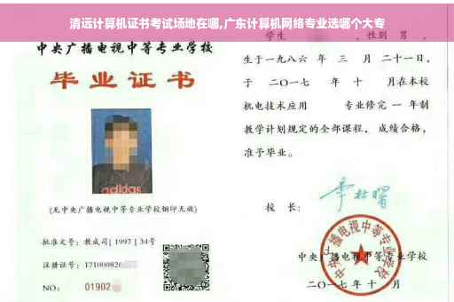 清远计算机证书考试场地在哪,广东计算机网络专业选哪个大专