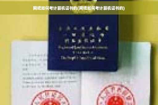网吧如何考计算机证书的(网吧如何考计算机证书的)
