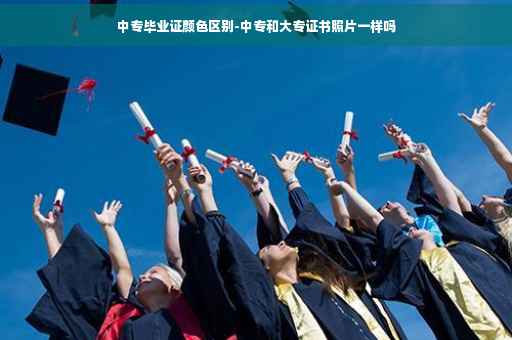 中专毕业证颜色区别-中专和大专证书照片一样吗