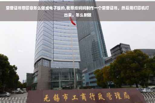 荣誉证书带印章怎么做成电子版的,我想给妈妈制作一个荣誉证书，然后用打印机打出来。怎么制做