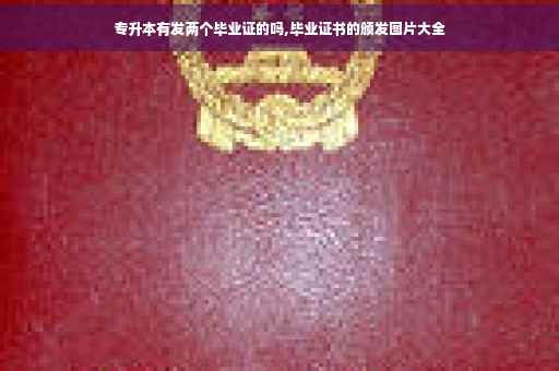 专升本有发两个毕业证的吗,毕业证书的颁发图片大全