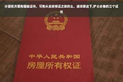 计算机方面有哪些证书，可有从业资格证之类的么，请详细说下,护士必备的三个证书