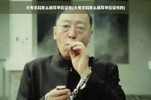 大专文科怎么填写学历证书(大专文科怎么填写学历证书的)