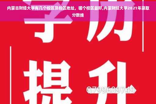 内蒙古财经大学有几个校区及校区地址，哪个校区最好,内蒙财经大学2021年录取分数线