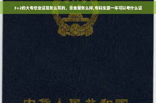 3+2的大专毕业证是怎么写的，含金量怎么样,专科生第一年可以考什么证