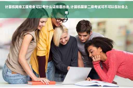 计算机网络工程专业可以考什么证挂靠出去,计算机国家二级考试可不可以在社会上考 计算机网络工程专业可以考什么证挂靠出去,计算机国家二级考试可不可以在社会上考