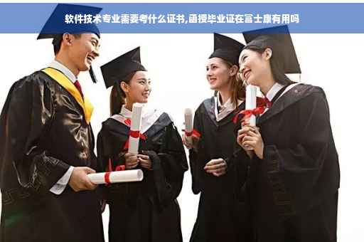 软件技术专业需要考什么证书,函授毕业证在富士康有用吗
