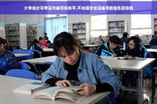大专会计可考证书编号吗知乎,不知道毕业证编号能报名初会吗 大专会计可考证书编号吗知乎,不知道毕业证编号能报名初会吗