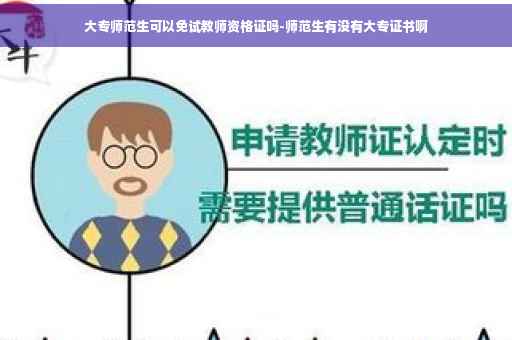 大专师范生可以免试教师资格证吗-师范生有没有大专证书啊