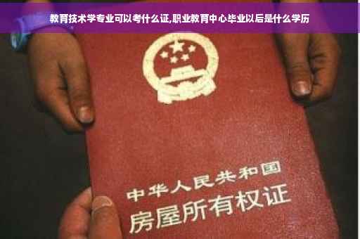 教育技术学专业可以考什么证,职业教育中心毕业以后是什么学历