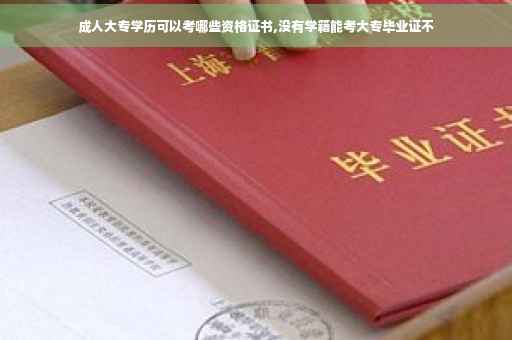 成人大专学历可以考哪些资格证书,没有学籍能考大专毕业证不