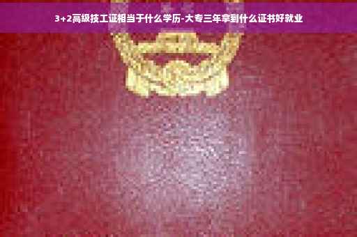 3+2高级技工证相当于什么学历-大专三年拿到什么证书好就业