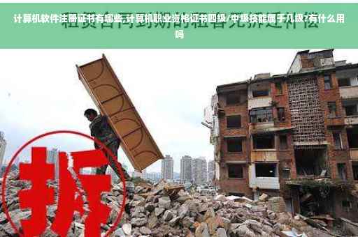 计算机软件注册证书有哪些,计算机职业资格证书四级/中级技能属于几级?有什么用吗 计算机软件注册证书有哪些,计算机职业资格证书四级/中级技能属于几级?有什么用吗