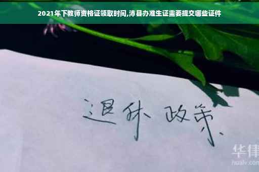 2021年下教师资格证领取时间,沛县办准生证需要提交哪些证件