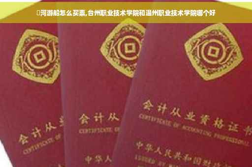 澴河游船怎么买票,台州职业技术学院和温州职业技术学院哪个好