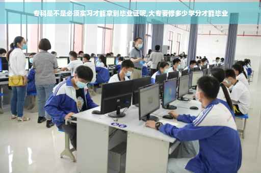 专科是不是必须实习才能拿到毕业证呢,大专要修多少学分才能毕业