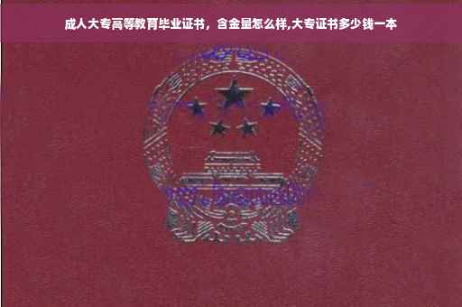 成人大专高等教育毕业证书，含金量怎么样,大专证书多少钱一本