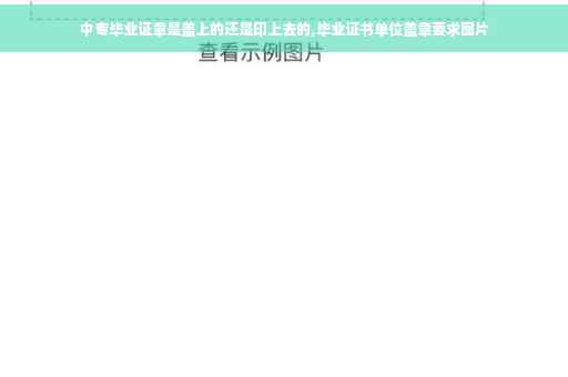 中专毕业证章是盖上的还是印上去的,毕业证书单位盖章要求图片