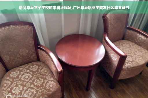 请问华夏学子学校的本科正规吗,广州华夏职业学院发什么毕业证书