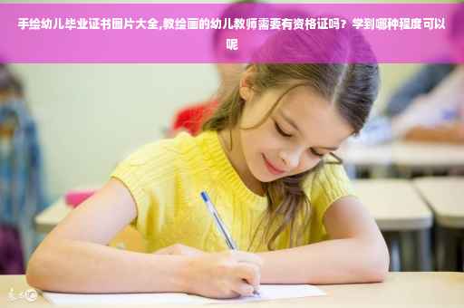手绘幼儿毕业证书图片大全,教绘画的幼儿教师需要有资格证吗？学到哪种程度可以呢