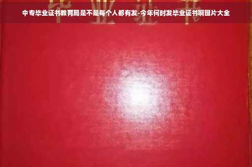 中专毕业证书教育局是不是每个人都有发-今年何时发毕业证书啊图片大全
