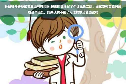 计算机考研复试专业证书有用吗,报名时随便写了个计算机二级，面试资格审查时会看这个证么，如果说找不到了无法提供还能面试吗
