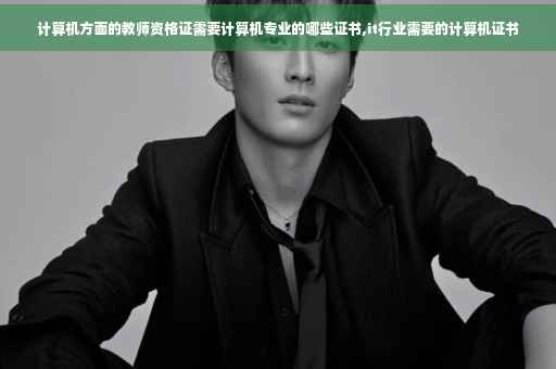 计算机方面的教师资格证需要计算机专业的哪些证书,it行业需要的计算机证书