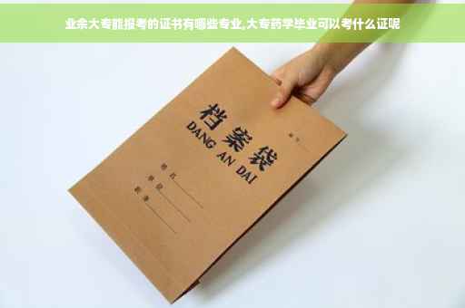 业余大专能报考的证书有哪些专业,大专药学毕业可以考什么证呢
