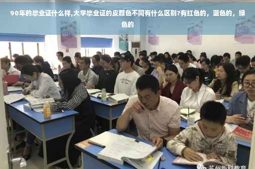 90年的毕业证什么样,大学毕业证的皮颜色不同有什么区别?有红色的，蓝色的，绿色的