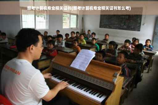 想考计算机专业相关证书(想考计算机专业相关证书怎么考)