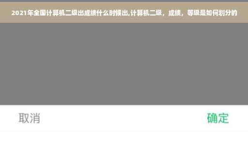 2021年全国计算机二级出成绩什么时候出,计算机二级，成绩，等级是如何划分的