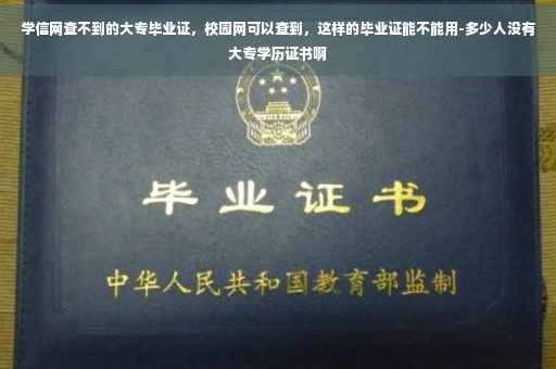 学信网查不到的大专毕业证，校园网可以查到，这样的毕业证能不能用-多少人没有大专学历证书啊