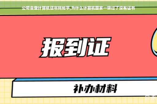 公司会查计算机证书吗知乎,为什么计算机国家一级过了没有证书