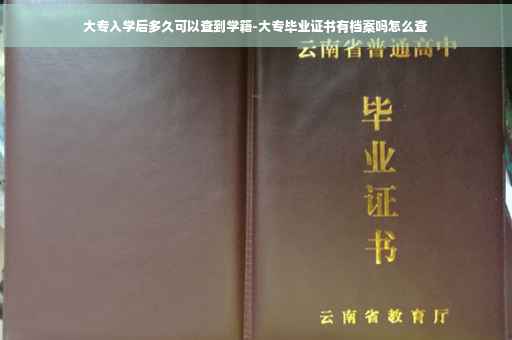 大专入学后多久可以查到学籍-大专毕业证书有档案吗怎么查