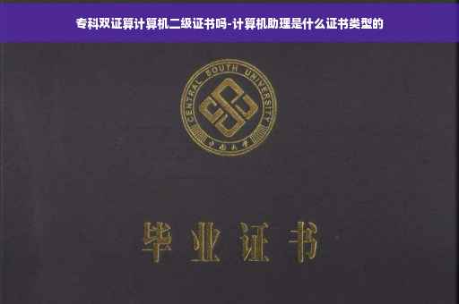 专科双证算计算机二级证书吗-计算机助理是什么证书类型的 专科双证算计算机二级证书吗-计算机助理是什么证书类型的